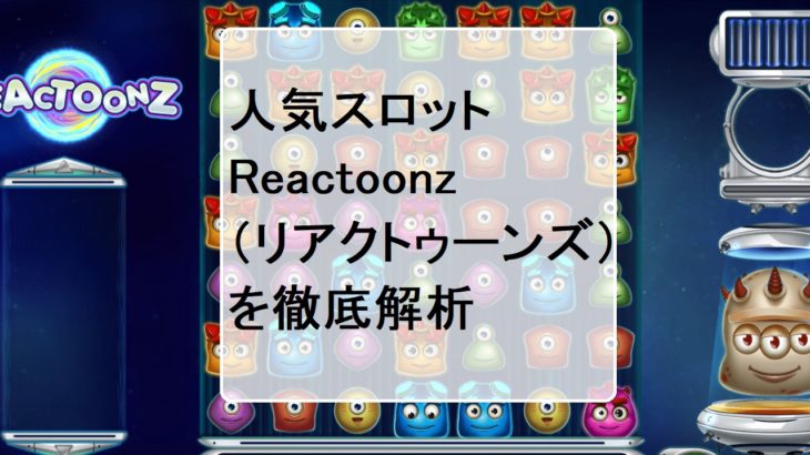 Reactoonz （リアクトゥーンズ）ってどんなスロット？人気のビデオスロットを調査